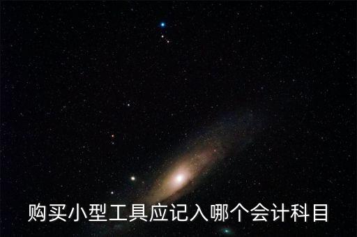 購買小型工具應(yīng)記入哪個(gè)會(huì)計(jì)科目