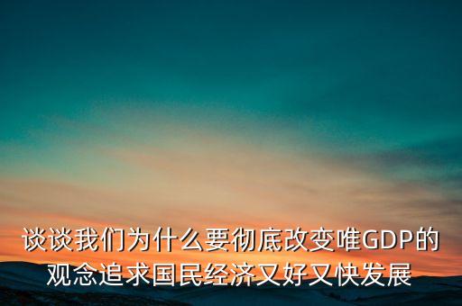 談?wù)勎覀優(yōu)槭裁匆獜氐赘淖兾℅DP的觀念追求國民經(jīng)濟(jì)又好又快發(fā)展