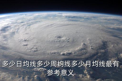 多少日均線(xiàn)多少周均線(xiàn)多少月均線(xiàn)最有參考意義