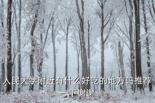 人大食堂有什么好吃的，人民大學附近有什么好吃的地方嗎推薦一下謝謝