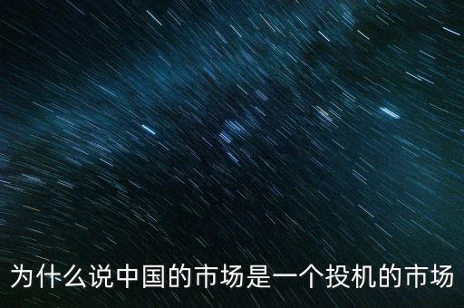 為什么說中國(guó)的市場(chǎng)是一個(gè)投機(jī)的市場(chǎng)