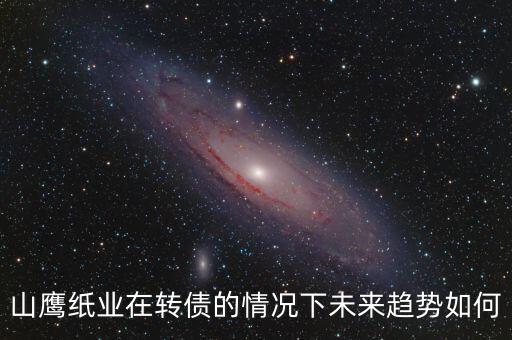 山鷹紙業(yè)在轉(zhuǎn)債的情況下未來趨勢(shì)如何