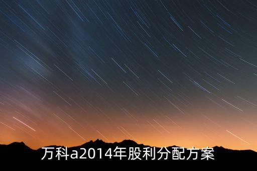 萬(wàn)科a2014年股利分配方案