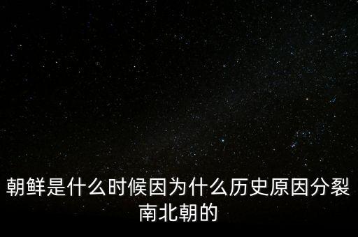 朝鮮是什么時(shí)候因?yàn)槭裁礆v史原因分裂南北朝的