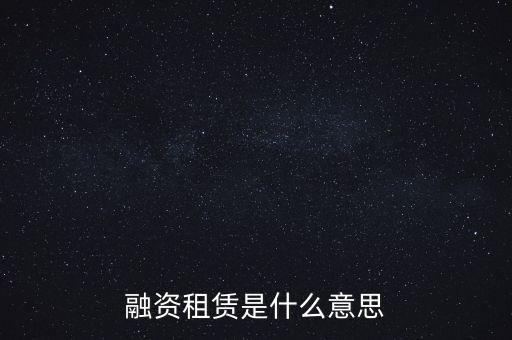 什么叫融資租賃業(yè)務(wù)，什么是融資租賃