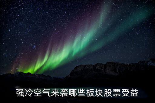 強(qiáng)冷空氣來襲哪些板塊股票受益