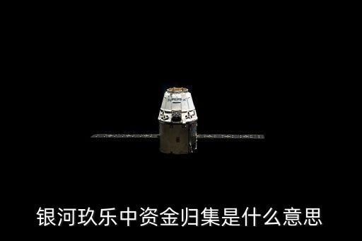 什么是歸集，銀河玖樂中資金歸集是什么意思