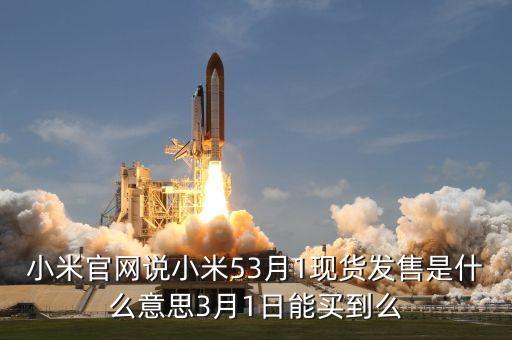 小米官網(wǎng)說(shuō)小米53月1現(xiàn)貨發(fā)售是什么意思3月1日能買到么