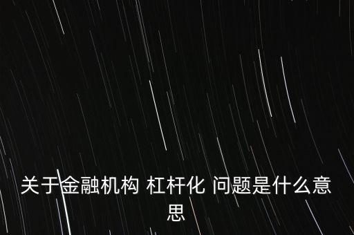 關(guān)于金融機構(gòu) 杠桿化 問題是什么意思