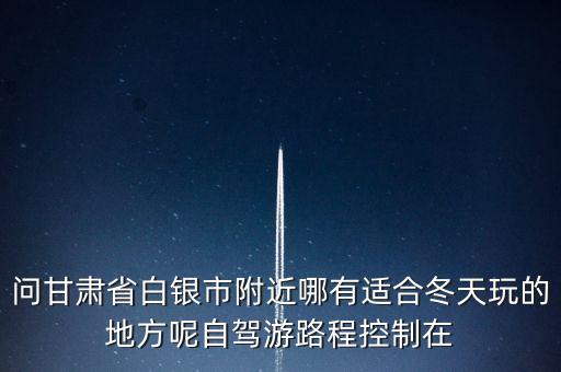 白銀附近有什么好玩的，白銀最好玩的地方在那呢