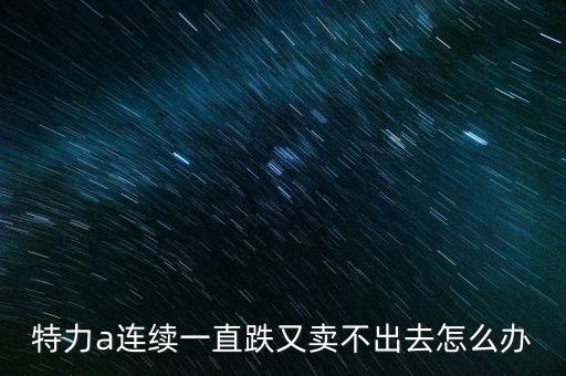 特力a連續(xù)一直跌又賣不出去怎么辦