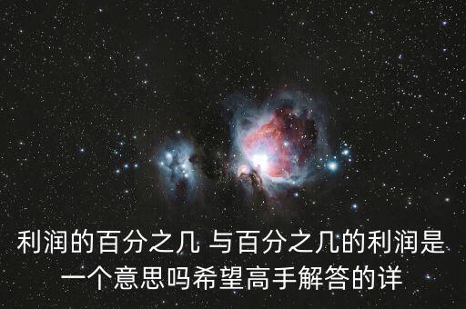 利潤(rùn)的百分之幾 與百分之幾的利潤(rùn)是一個(gè)意思嗎希望高手解答的詳