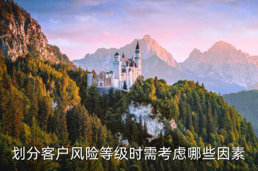 劃分客戶風(fēng)險(xiǎn)等級(jí)時(shí)需考慮哪些因素