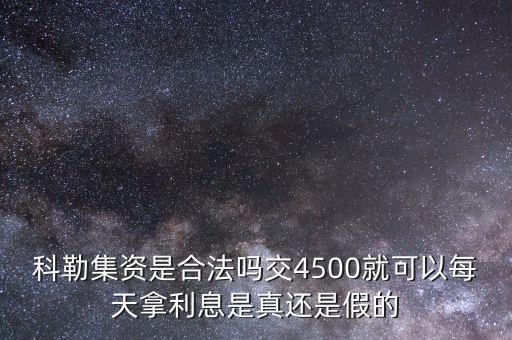科勒資本什么時候恢復正常，科勒集資是合法嗎交4500就可以每天拿利息是真還是假的