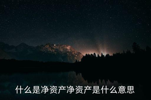凈資本是什么，什么是凈資產(chǎn)凈資產(chǎn)是什么意思