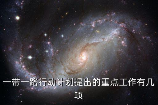 一帶一路行動(dòng)計(jì)劃提出的重點(diǎn)工作有幾項(xiàng)
