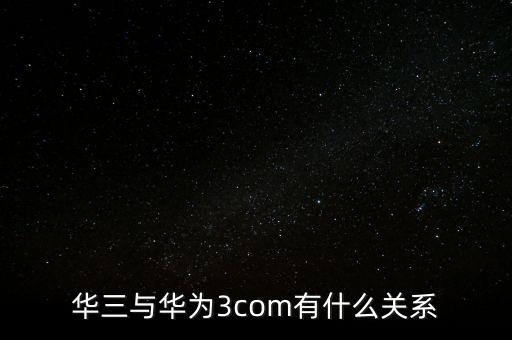 華三為什么屢次被收購，華三與華為3com有什么關(guān)系