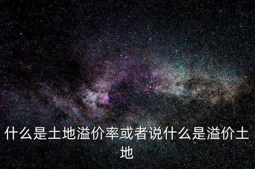 什么是土地溢價(jià)率或者說什么是溢價(jià)土地