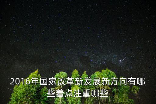 2016年國(guó)家改革新發(fā)展新方向有哪些著點(diǎn)注重哪些