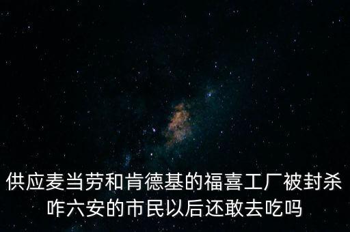 供應麥當勞和肯德基的福喜工廠被封殺咋六安的市民以后還敢去吃嗎