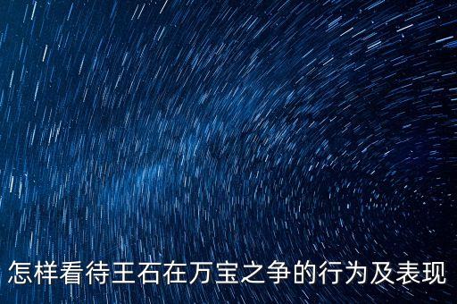 寶萬(wàn)之爭(zhēng)是在爭(zhēng)什么，怎樣看待王石在萬(wàn)寶之爭(zhēng)的行為及表現(xiàn)