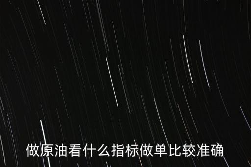 做原油看什么最好，做原油看什么指標(biāo)做單比較準(zhǔn)確