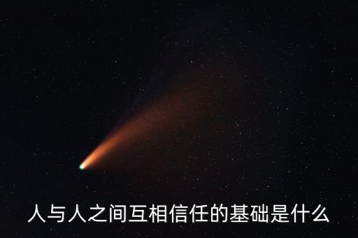 相互信任的基礎(chǔ)是什么，互相信任的基礎(chǔ)是什么