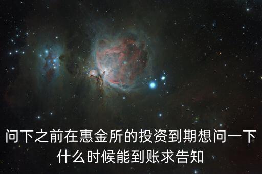 問下之前在惠金所的投資到期想問一下什么時候能到賬求告知