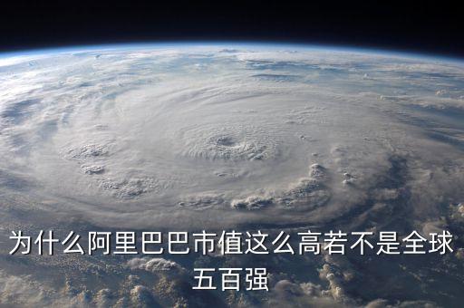 阿里健康為什么市值那么高，為什么阿里巴巴市值這么高若不是全球五百強