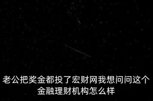 老公把獎金都投了宏財(cái)網(wǎng)我想問問這個金融理財(cái)機(jī)構(gòu)怎么樣