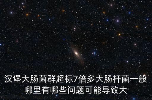 漢堡大腸菌群超標(biāo)7倍多大腸桿菌一般哪里有哪些問題可能導(dǎo)致大