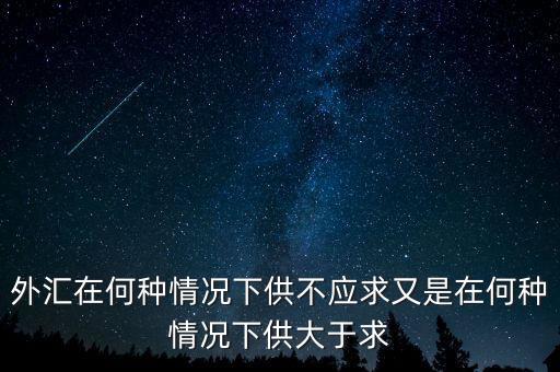 外匯為什么會(huì)供不應(yīng)求，外匯在何種情況下供不應(yīng)求又是在何種情況下供大于求
