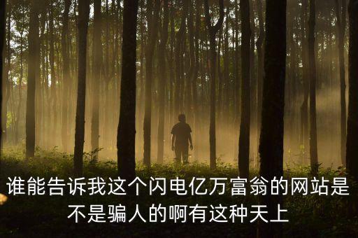誰能告訴我這個閃電億萬富翁的網(wǎng)站是不是騙人的啊有這種天上