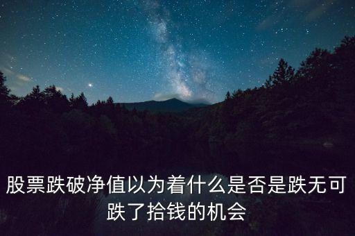 股票跌破凈值以為著什么是否是跌無(wú)可跌了拾錢(qián)的機(jī)會(huì)
