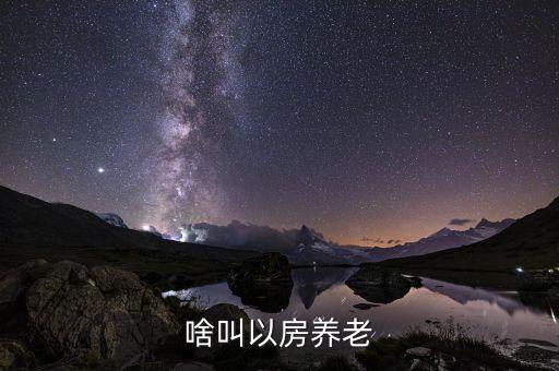 什么是以房養(yǎng)老模式，什么叫以房養(yǎng)老