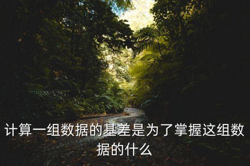 為什么存在基差，計(jì)算一組數(shù)據(jù)的基差是為了掌握這組數(shù)據(jù)的什么