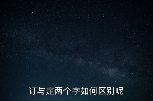 訂與定兩個(gè)字如何區(qū)別呢