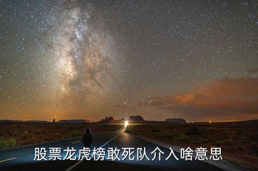 龍虎榜敢死隊介入什么意思，股票龍虎榜敢死隊介入啥意思