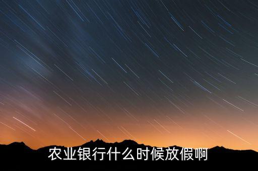 農(nóng)業(yè)銀行什么時候放假，農(nóng)業(yè)銀行什么時候放假啊