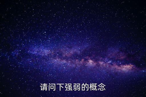 請(qǐng)問(wèn)下強(qiáng)弱的概念