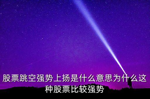 跳空強(qiáng)勢(shì)上揚(yáng)什么意思，跳空強(qiáng)勢(shì)上揚(yáng) 持有為宜 什么意思