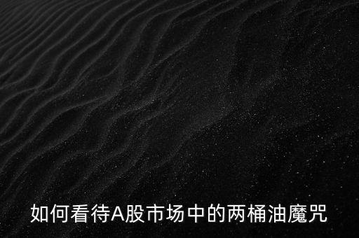 如何看待A股市場中的兩桶油魔咒