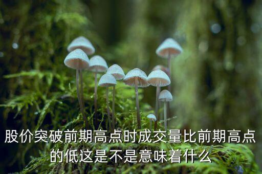 股票突破新高有大成交量代表什么，股價突破前期高點時成交量比前期高點的低這是不是意味著什么