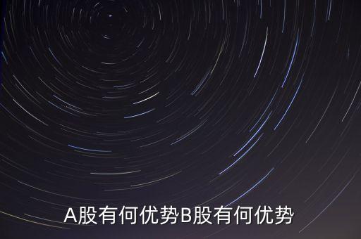 A股有何優(yōu)勢(shì)B股有何優(yōu)勢(shì)