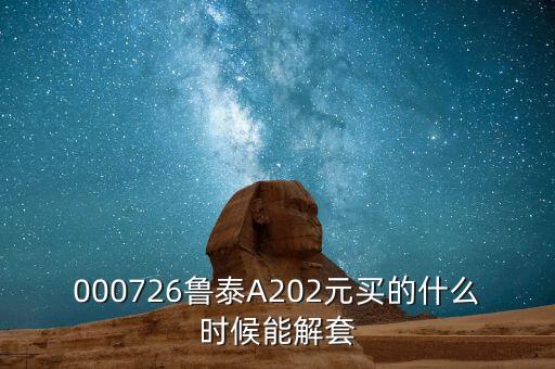 000726魯泰A202元買的什么時(shí)候能解套