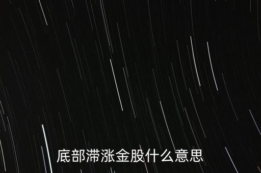 什么是底部滯漲股票，底部滯漲金股什么意思