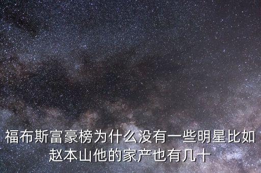 福布斯富豪榜為什么沒有一些明星比如趙本山他的家產(chǎn)也有幾十