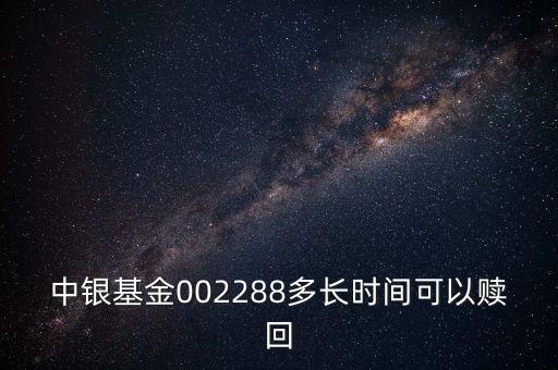 002288基金什么時候開，002808這個基金什么時候成立生效