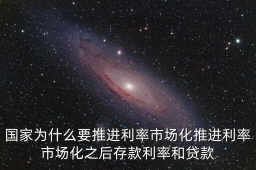 國(guó)家為什么要推進(jìn)利率市場(chǎng)化推進(jìn)利率市場(chǎng)化之后存款利率和貸款