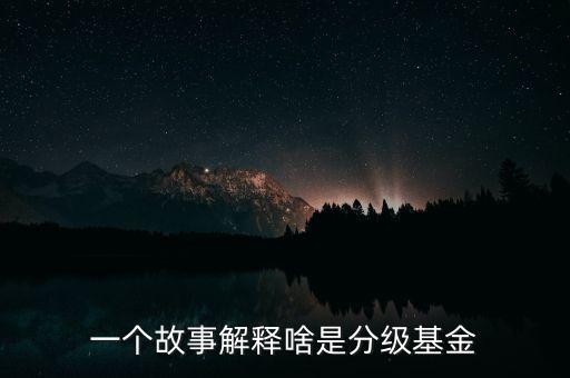 一個(gè)故事告訴你什么是分級(jí)基金，分級(jí)基金是什么請(qǐng)具體